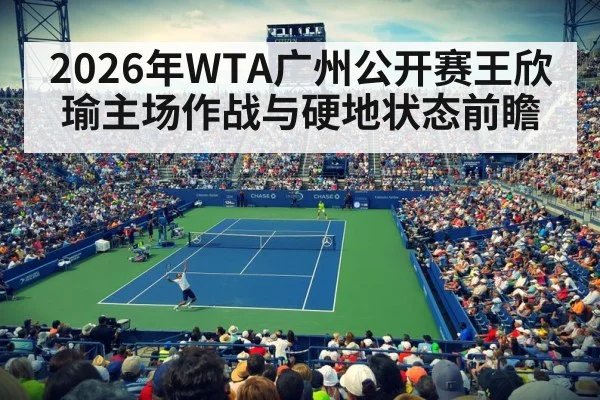 2026年WTA广州公开赛王欣瑜主场作战与硬地状态前瞻